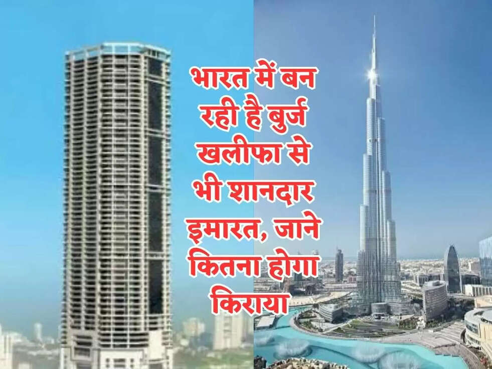भारत में बन रही है बुर्ज खलीफा से भी शानदार इमारत, जाने कितना होगा किराया&nbsp;