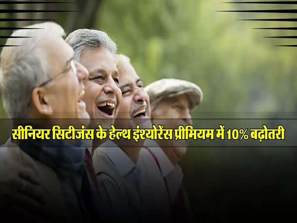 सीनियर सिटीजंस के हेल्थ इंश्योरेंस प्रीमियम में 10% बढ़ोतरी, अब फटाफट करें चेक!