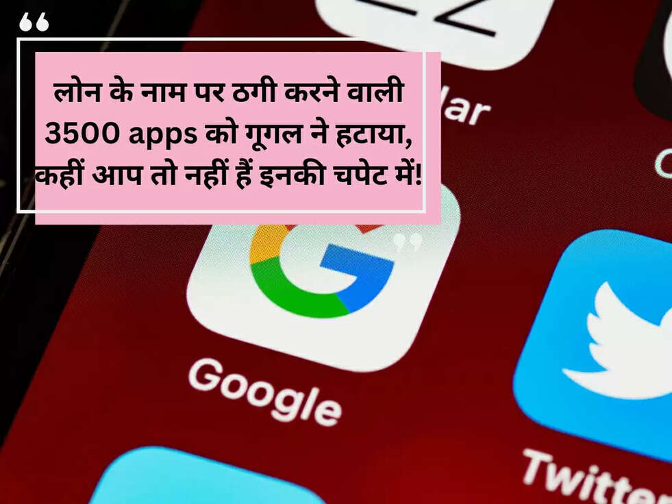 लोन के नाम पर ठगी करने वाली 3500 apps को गूगल ने हटाया, कहीं आप तो नहीं हैं इनकी चपेट में!