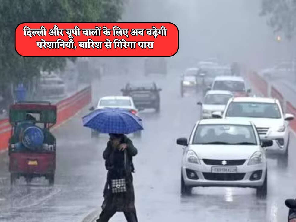 Weather Update : दिल्ली और यूपी वालों के लिए अब बढ़ेगी परेशानियाँ, बारिश से गिरेगा पारा 