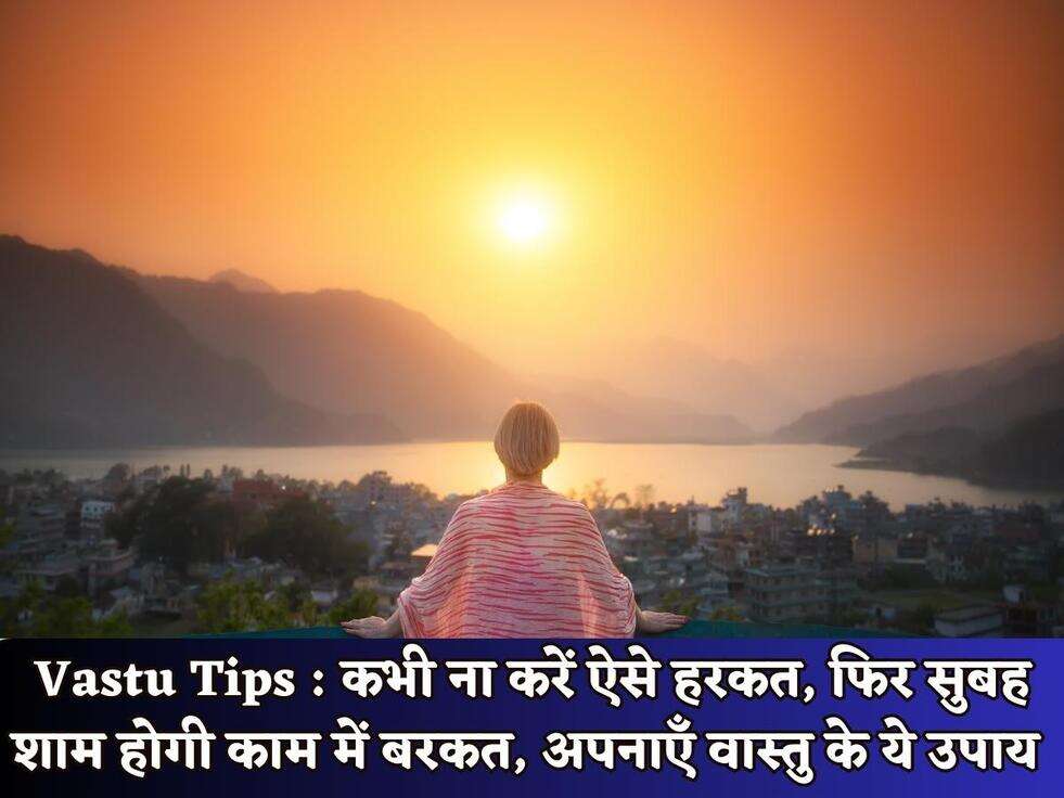 Vastu Tips : कभी ना करें ऐसे हरकत, फिर सुबह शाम होगी काम में बरकत, अपनाएँ वास्तु के ये उपाय&nbsp;