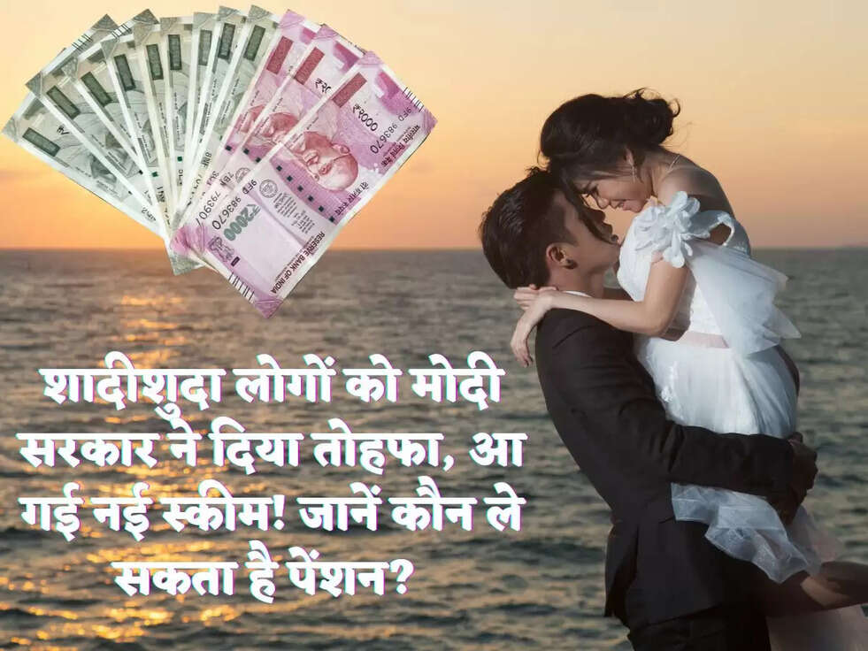 शादीशुदा लोगों को मोदी सरकार ने दिया तोहफा, आ गई नई स्कीम! जानें कौन ले सकता है पेंशन? 