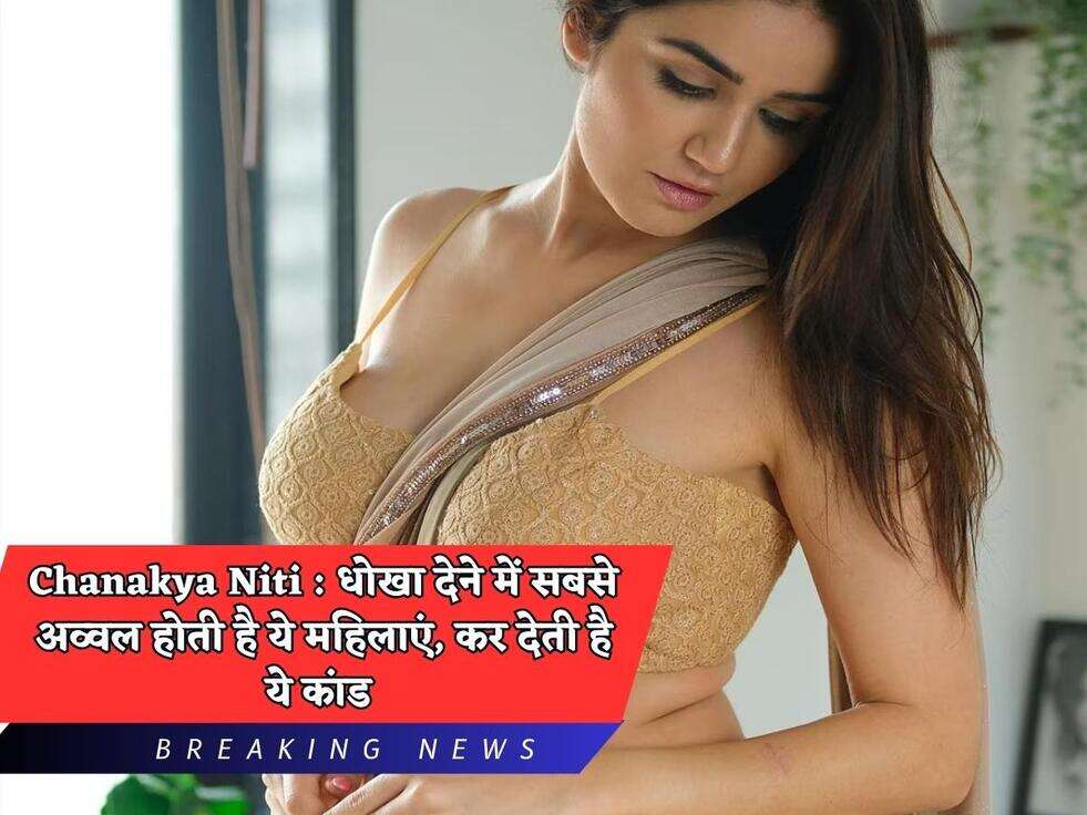 Chanakya Niti : धोखा देने में सबसे अव्वल होती है ये महिलाएं, कर देती है ये कांड 