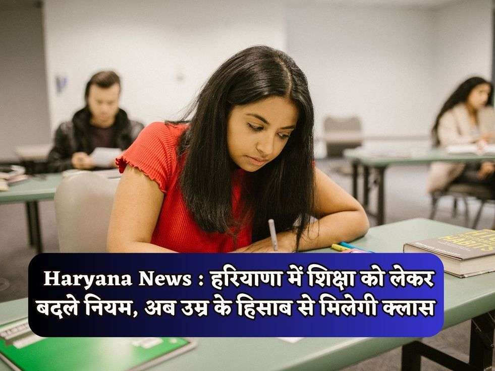 Haryana News : हरियाणा में शिक्षा को लेकर बदले नियम, अब उम्र के हिसाब से मिलेगी क्लास 