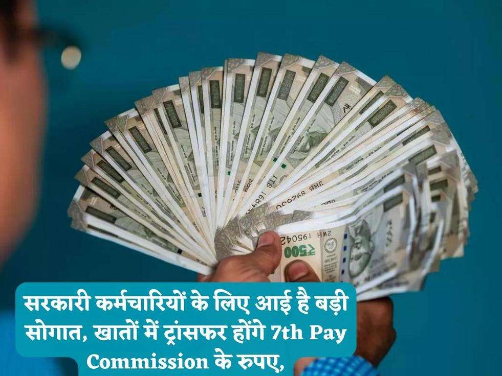 सरकारी कर्मचारियों के लिए आई है बड़ी सोगात, खातों में ट्रांसफर होंगे 7th Pay Commission के रुपए,