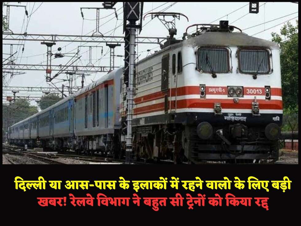 दिल्ली या आस-पास के इलाकों में रहने वालो के लिए बड़ी खबर!&nbsp;रेलवे विभाग ने बहुत सी&nbsp;ट्रेनों को किया रद्द