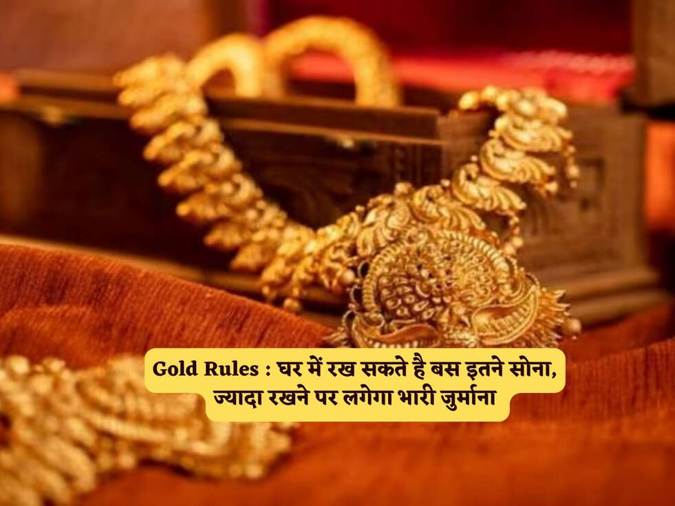 Gold Rules : घर में रख सकते है बस इतने सोना, ज्यादा रखने पर लगेगा भारी जुर्माना&nbsp;