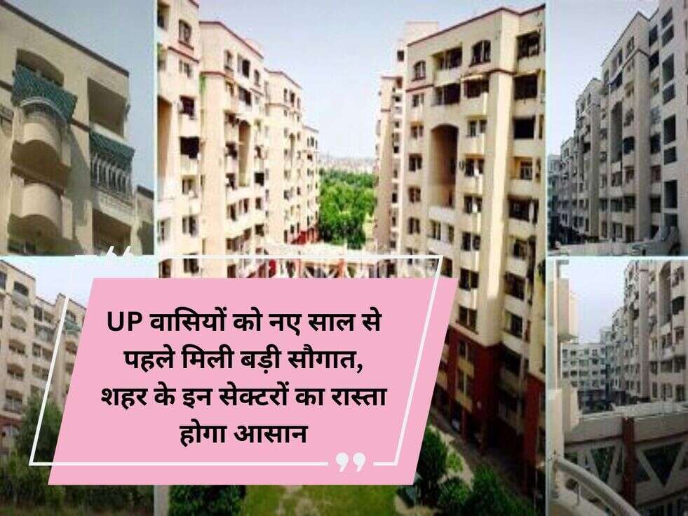 UP वासियों को नए साल से पहले मिली बड़ी सौगात, शहर के इन सेक्टरों का रास्ता होगा आसान