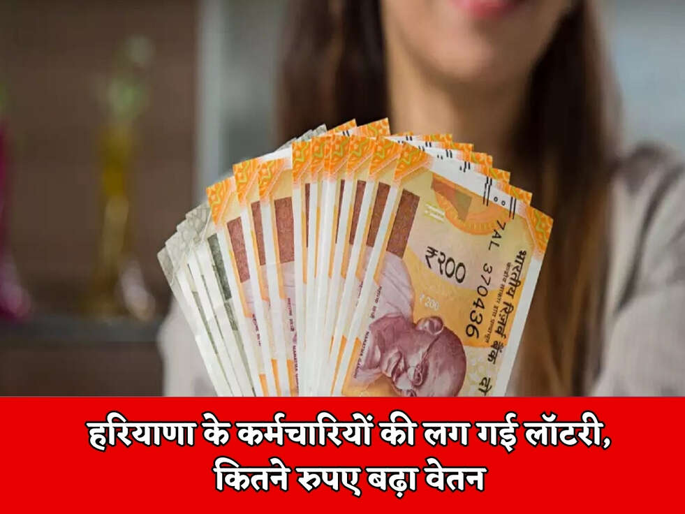 हरियाणा के कर्मचारियों की लग गई लॉटरी, कितने रुपए बढ़ा वेतन