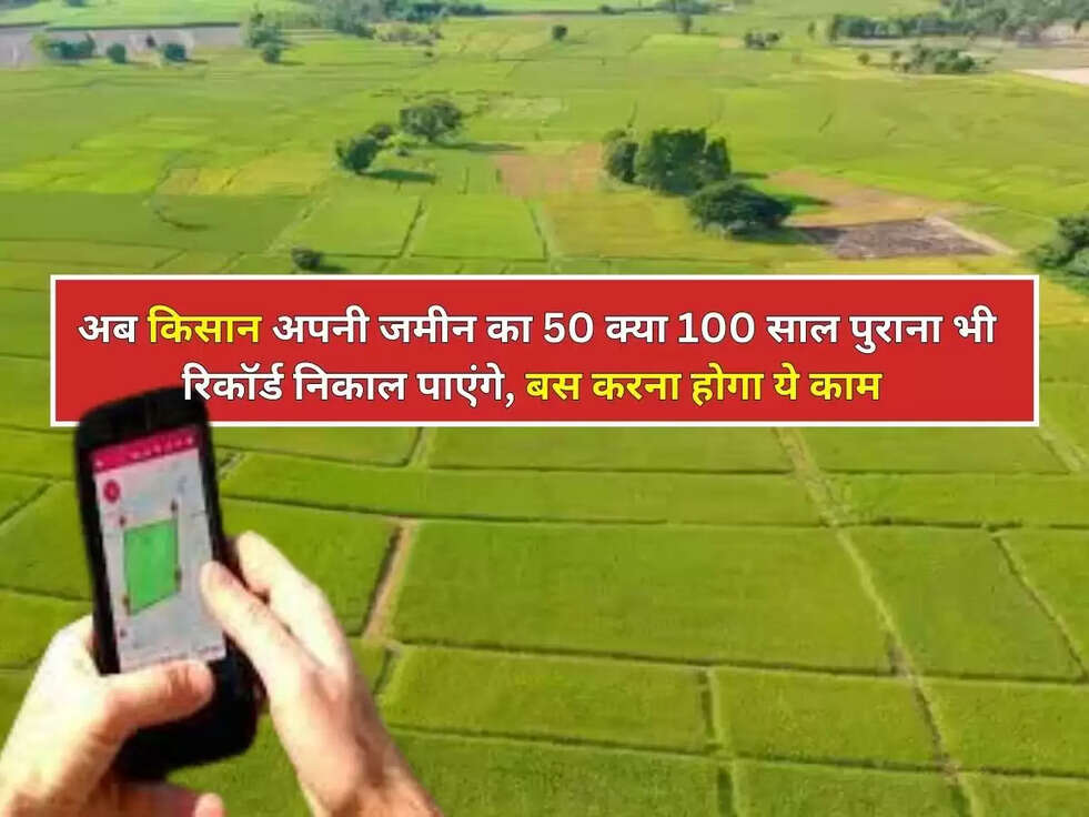 अब किसान अपनी जमीन का 50 क्या 100 साल पुराना भी रिकॉर्ड निकाल पाएंगे, बस करना होगा ये काम&nbsp;
