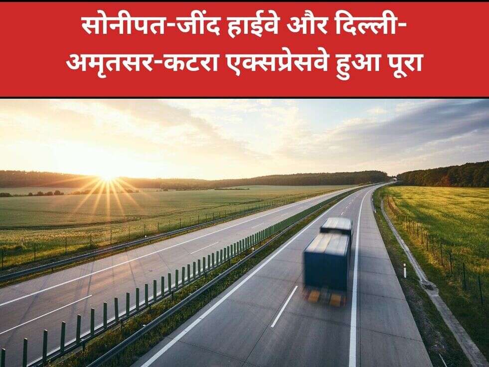 सोनीपत-जींद हाईवे और दिल्ली-अमृतसर-कटरा एक्सप्रेसवे हुआ पूरा