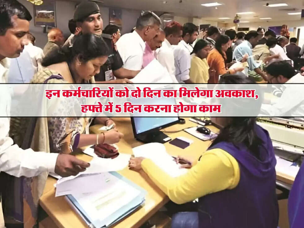 New Rules : इन कर्मचारियों को दो दिन का मिलेगा अवकाश, हफ्ते में 5 दिन करना होगा काम&nbsp;
