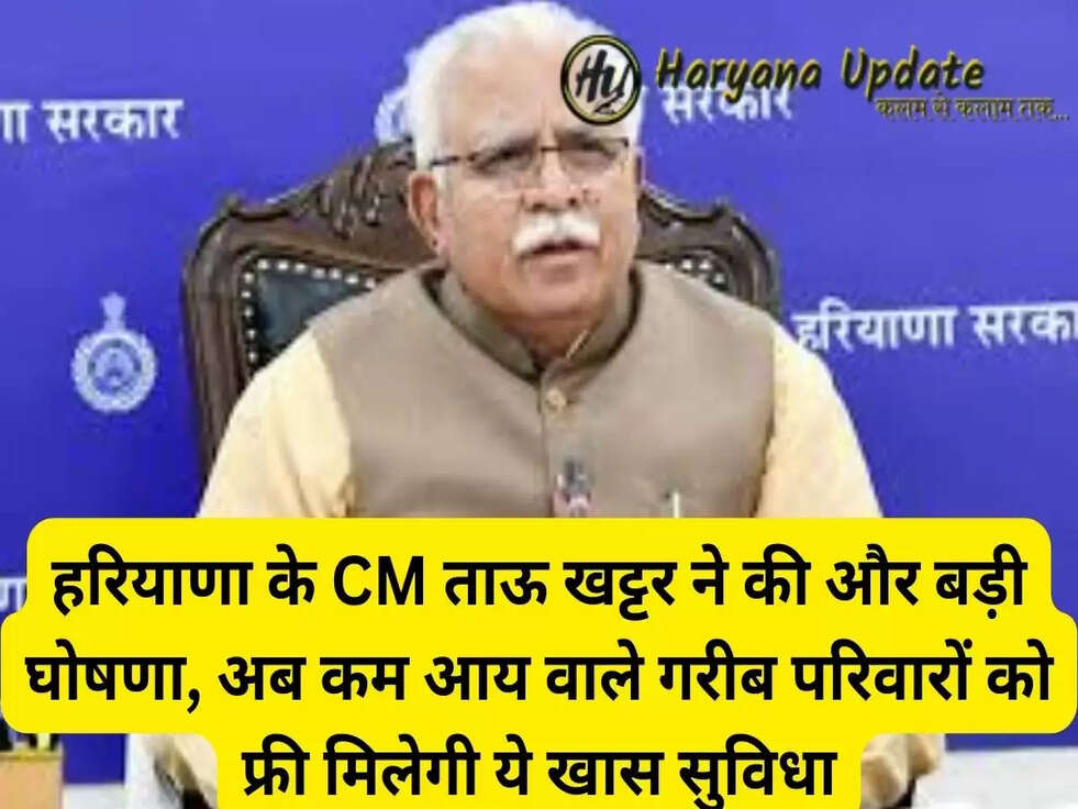 हरियाणा के CM ताऊ खट्टर ने की और बड़ी घोषणा, अब कम आय वाले गरीब परिवारों को फ्री मिलेगी ये खास सुविधा..