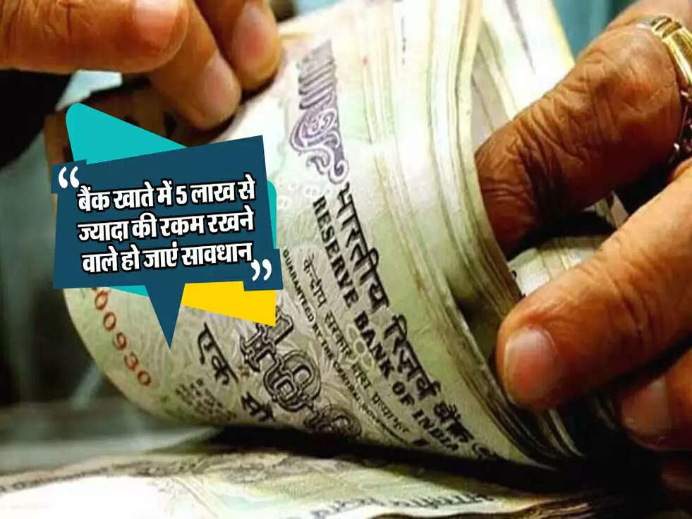 Saving Account: बैंक खाते में 5 लाख से ज्यादा रख रहे हैं तो हो जाएं सावधान, आ सकती है यह परेशानी!