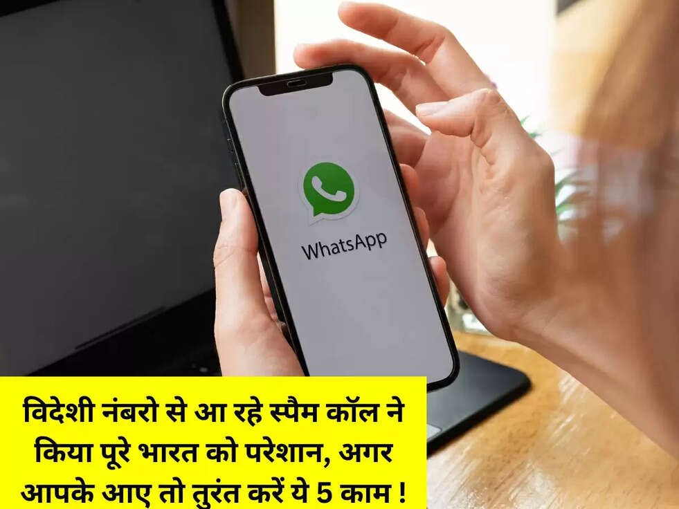 विदेशी नंबरो से आ रहे स्पैम कॉल ने किया पूरे भारत को परेशान, अगर आपके आए तो तुरंत करें ये 5 काम !