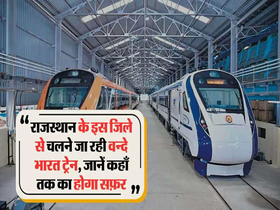 राजस्थान के इस जिले से चलने जा रही वन्दे भारत ट्रेन, जानें कहाँ तक का होगा सफ़र