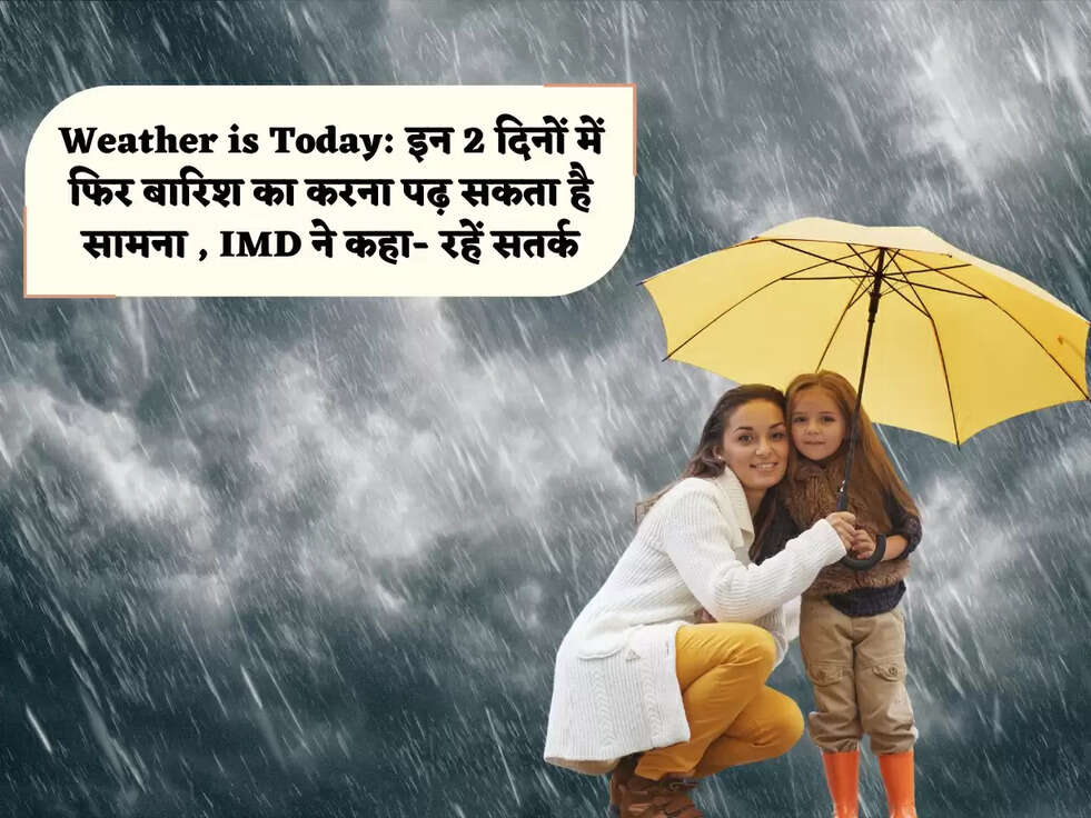 Weather is Today: इन 2 दिनों में फिर बारिश का करना पढ़&nbsp;सकता है सामना , IMD ने कहा- रहें सतर्क