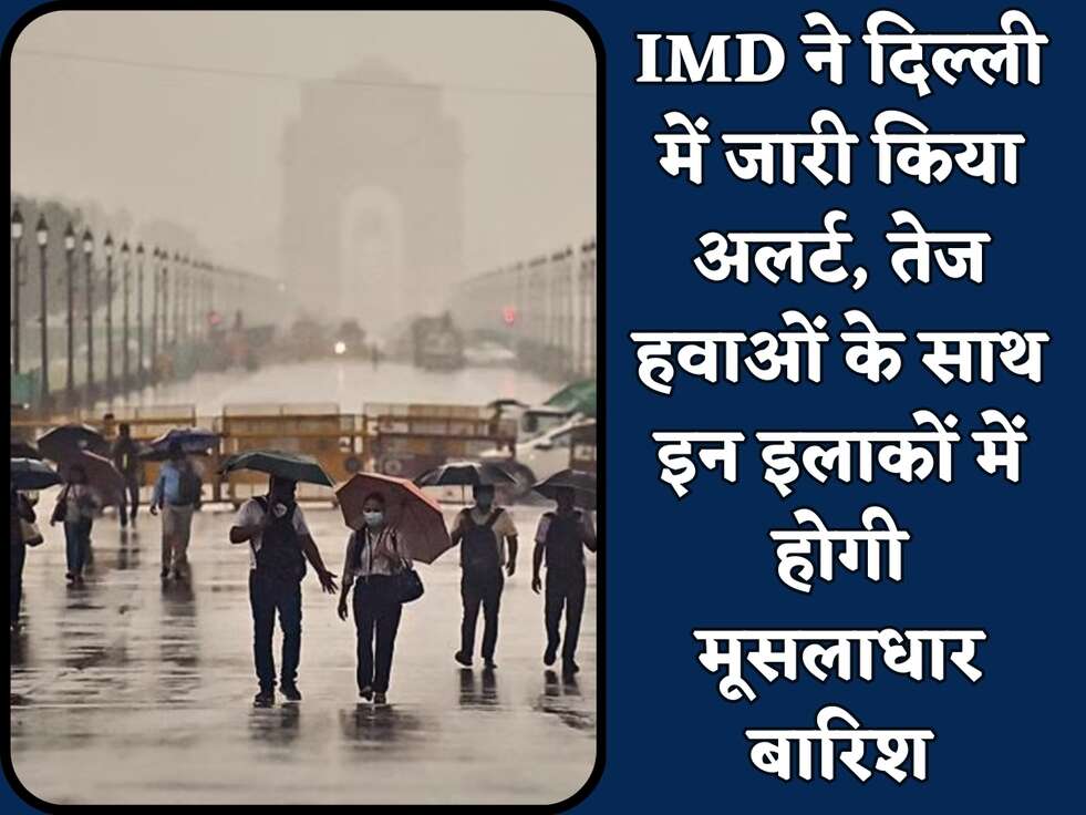 IMD ने दिल्ली में जारी किया अलर्ट, तेज हवाओं के साथ इन इलाकों में होगी मूसलाधार बारिश