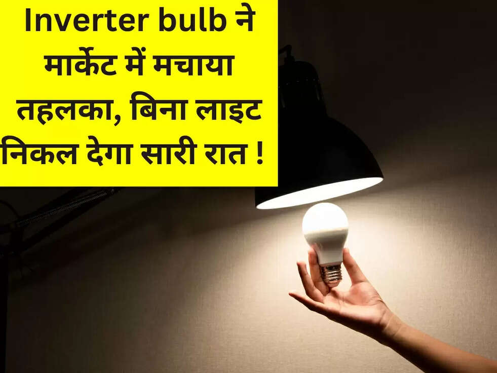 Inverter bulb ने मार्केट में मचाया तहलका, बिना लाइट निकल देगा सारी रात !&nbsp;&nbsp;