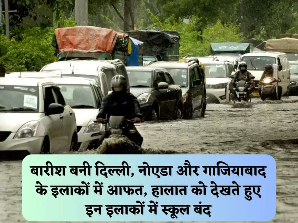 बारीश&nbsp;बनी&nbsp;दिल्ली, नोएडा और गाजियाबाद के इलाकों में आफत, हालात को देखते हुए इन इलाकों में&nbsp;स्कूल बंद