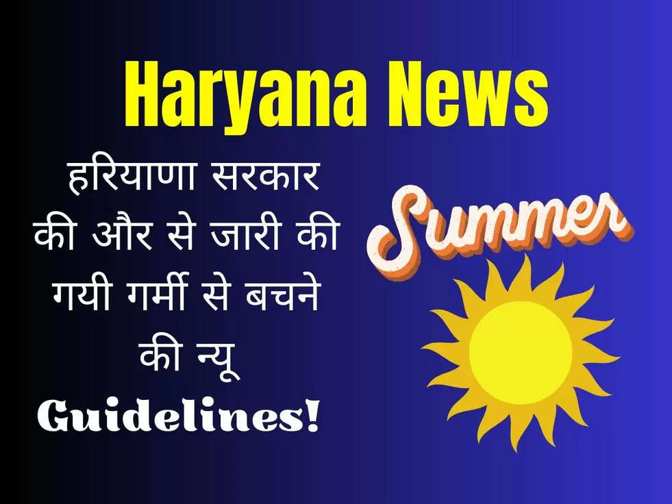 Haryana News: हरियाणा सरकार  की और से जारी की गयी गर्मी से बचने की न्यू Guidelines! 