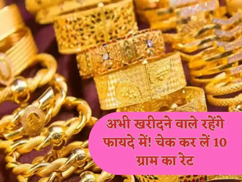 अभी खरीदने वाले रहेंगे फायदे में! चेक कर लें 10 ग्राम का रेट