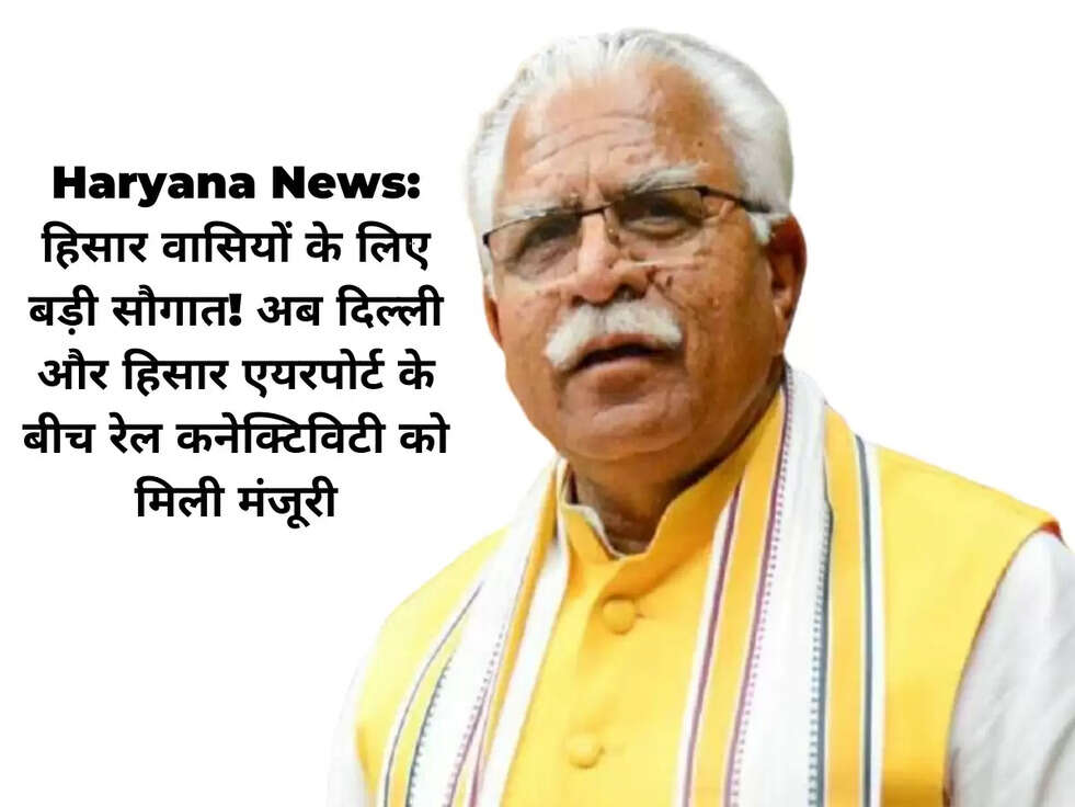 Haryana News: हिसार वासियों के लिए बड़ी सौगात! अब दिल्ली और हिसार एयरपोर्ट के बीच रेल कनेक्टिविटी को मिली मंजूरी