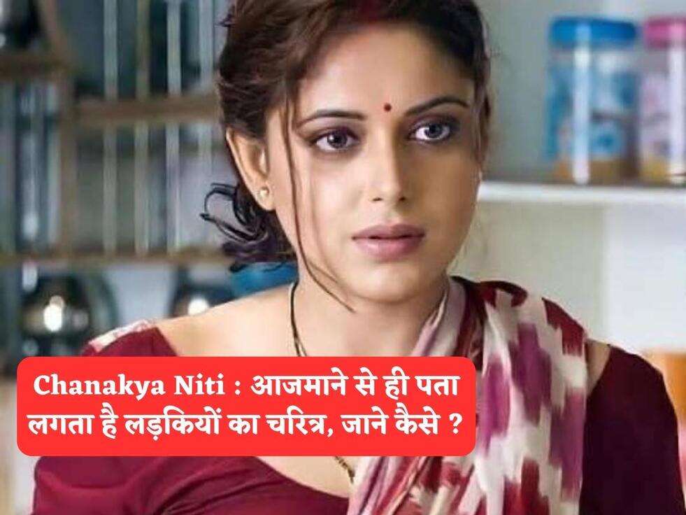 Chanakya Niti : आजमाने से ही पता लगता है लड़कियों का चरित्र, जाने कैसे ?