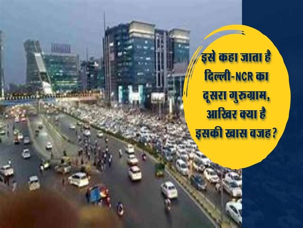 इसे कहा जाता है दिल्ली-NCR का दूसरा गुरुग्राम, आखिर क्या है इसकी खास वजह?