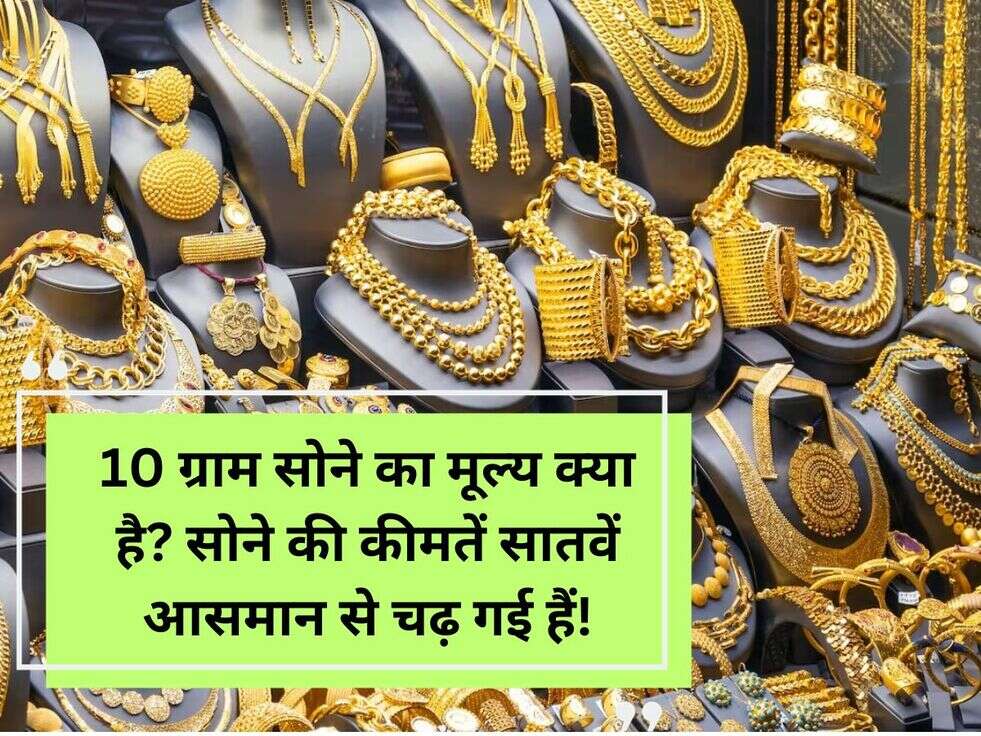 10 ग्राम सोने का मूल्य क्या है? सोने की कीमतें सातवें आसमान से चढ़ गई हैं!