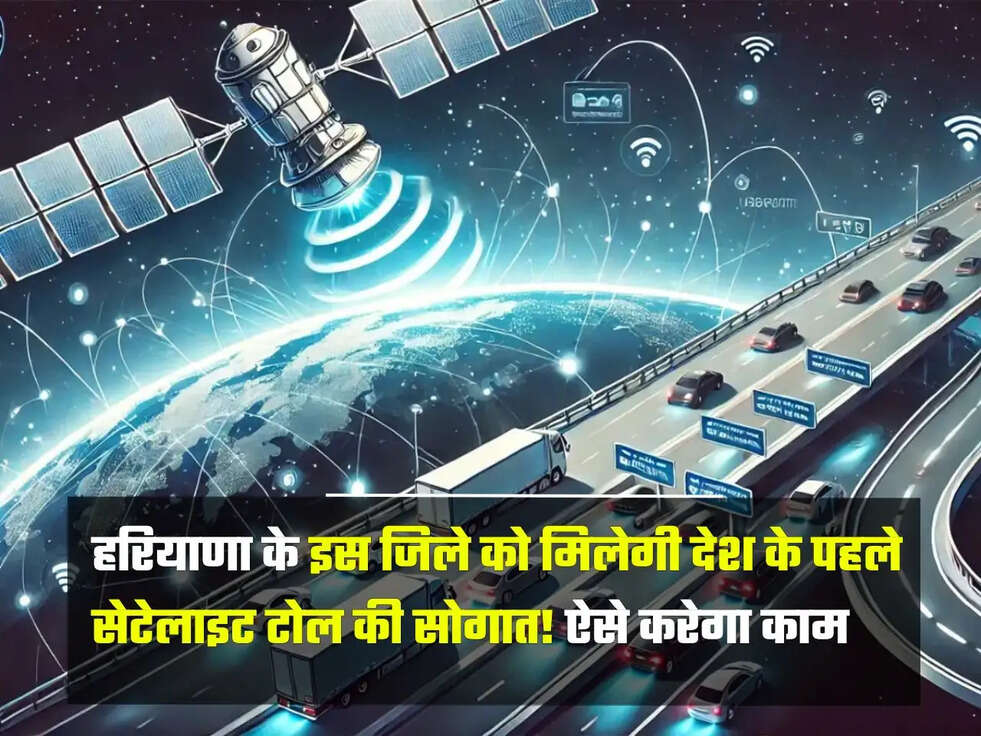 इस जिले को मिलेगी देश के पहले सेटेलाइट टोल की सोगात