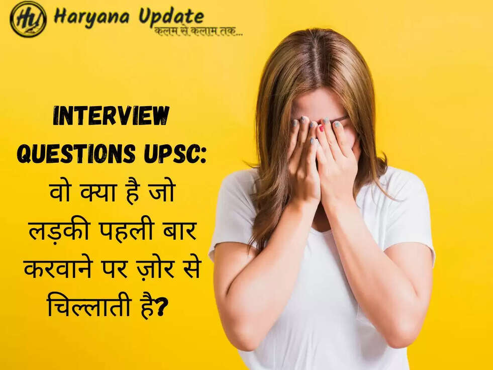 Interview questions UPSC:&nbsp;वो क्या है जो लड़की पहली बार करवाने पर ज़ोर से चिल्लाती है?&nbsp;