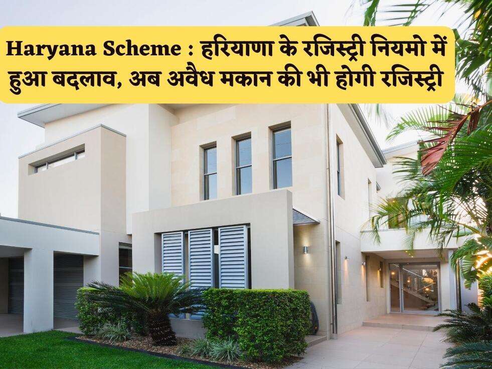 Haryana Scheme : हरियाणा के&nbsp;रजिस्ट्री नियमो में हुआ बदलाव, अब अवैध मकान की भी होगी&nbsp;रजिस्ट्री