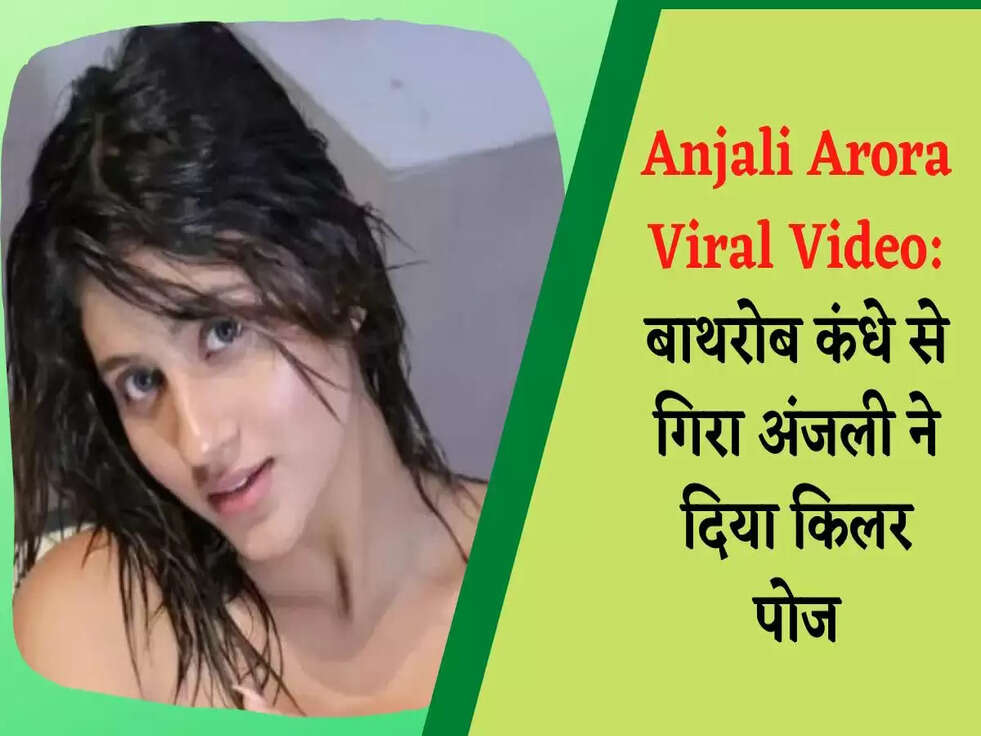 Anjali Arora Viral Video:बाथरोब कंधे से गिरा अंजली ने दिया किलर पोज