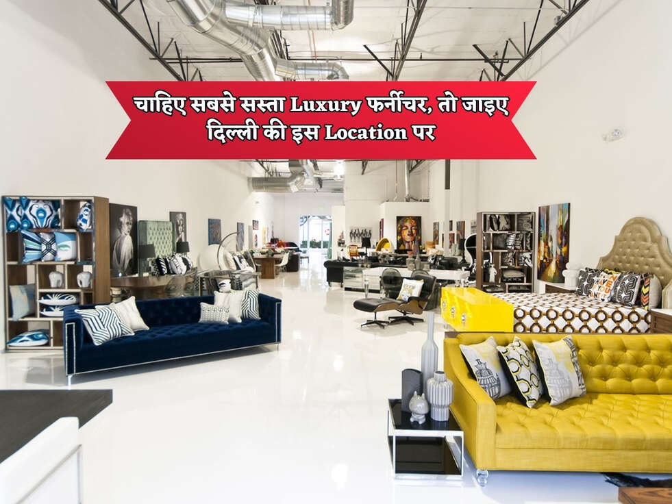 Delhi Cheapest Market : चाहिए सबसे सस्ता Luxury फर्नीचर, तो जाइए दिल्ली की इस Location पर&nbsp;