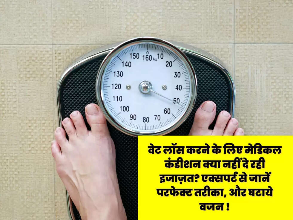 वेट लॉस करने के लिए मेडिकल कंडीशन क्या नहीं दे रही इजाज़त? एक्सपर्ट से जानें परफेक्ट तरीका, और घटाये वजन !