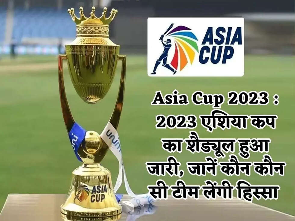Asia Cup 2023 : 2023 एशिया कप का&nbsp;शैड्यूल हुआ जारी, जानें कौन कौन सी टीम लेंगी हिस्सा&nbsp;