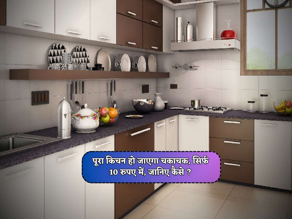पूरा किचन हो जाएगा चकाचक, सिर्फ 10 रुपए में, जानिए कैसे ?