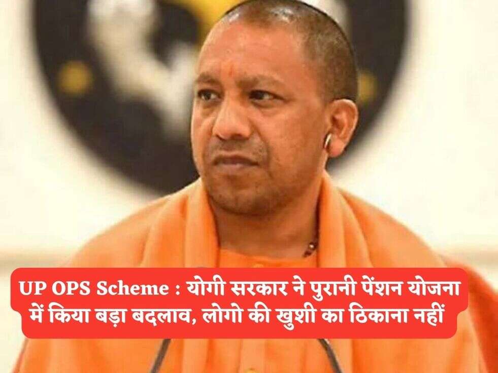 UP OPS Scheme : योगी सरकार ने पुरानी पेंशन योजना में किया बड़ा बदलाव, लोगो की खुशी का ठिकाना नहीं 