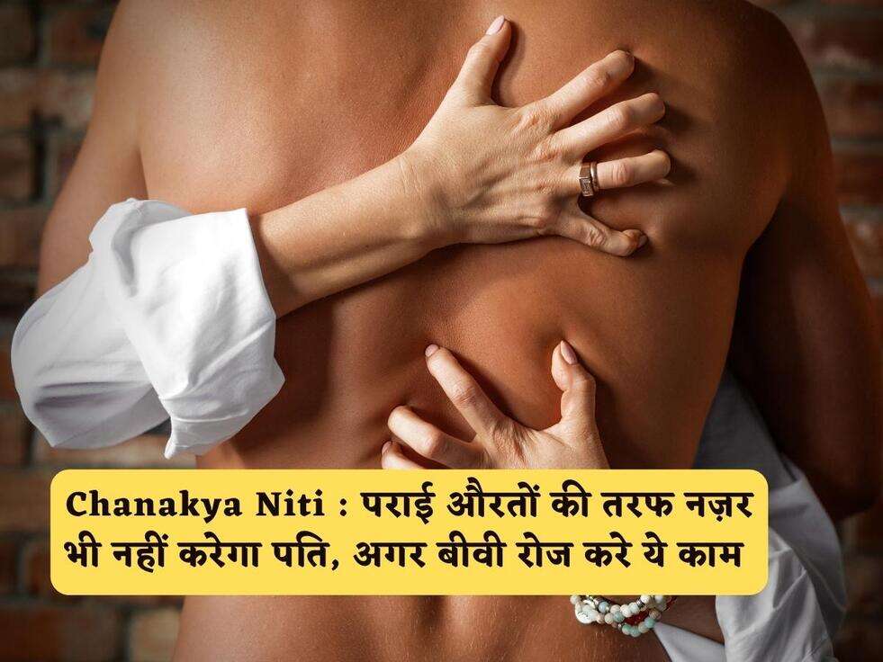 Chanakya Niti : पराई औरतों की तरफ नज़र भी नहीं करेगा पति, अगर बीवी रोज करे ये काम&nbsp;
