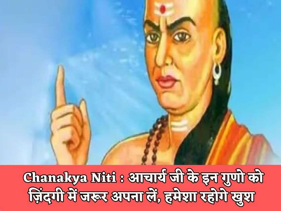 Chanakya Niti : आचार्य जी के इन गुणो को ज़िंदगी में जरूर अपना लें, हमेशा रहोगे खुश 
