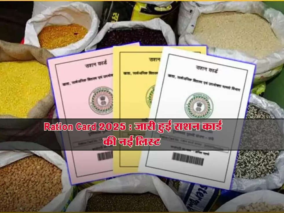 Ration Card 2025 : जारी हुई राशन कार्ड की नई लिस्ट 
