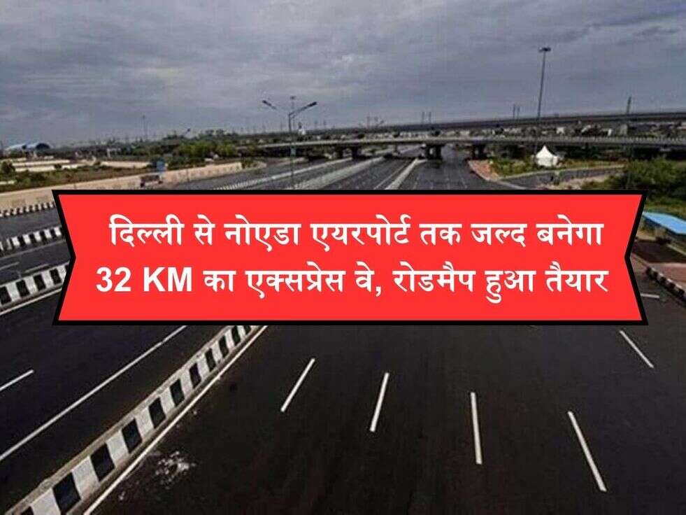  द&zwj;िल्&zwj;ली से नोएडा एयरपोर्ट तक जल्द बनेगा 32 KM का एक्सप्रेस वे, रोडमैप हुआ तैयार