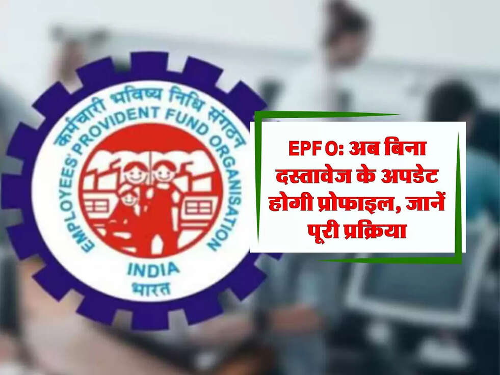 EPFO: अब बिना दस्तावेज के अपडेट होगी प्रोफाइल, जानें पूरी प्रक्रिया