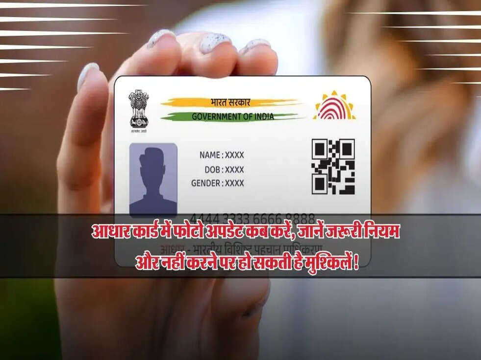 आधार कार्ड में फोटो अपडेट कब करें, जानें जरूरी नियम और नहीं करने पर हो सकती है मुश्किलें!