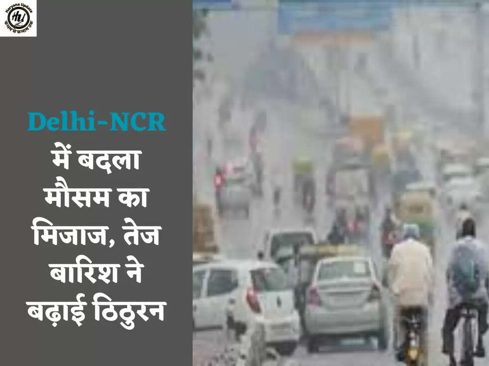 Delhi-NCR में बदला मौसम का मिजाज, तेज बारिश ने बढ़ाई ठिठुरन