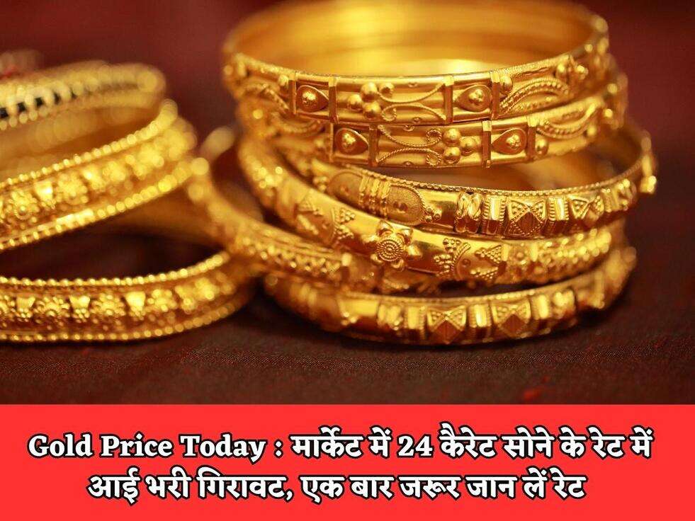 Gold Price Today : मार्केट में 24 कैरेट सोने के रेट में आई भरी गिरावट, एक बार जरूर जान लें रेट&nbsp;