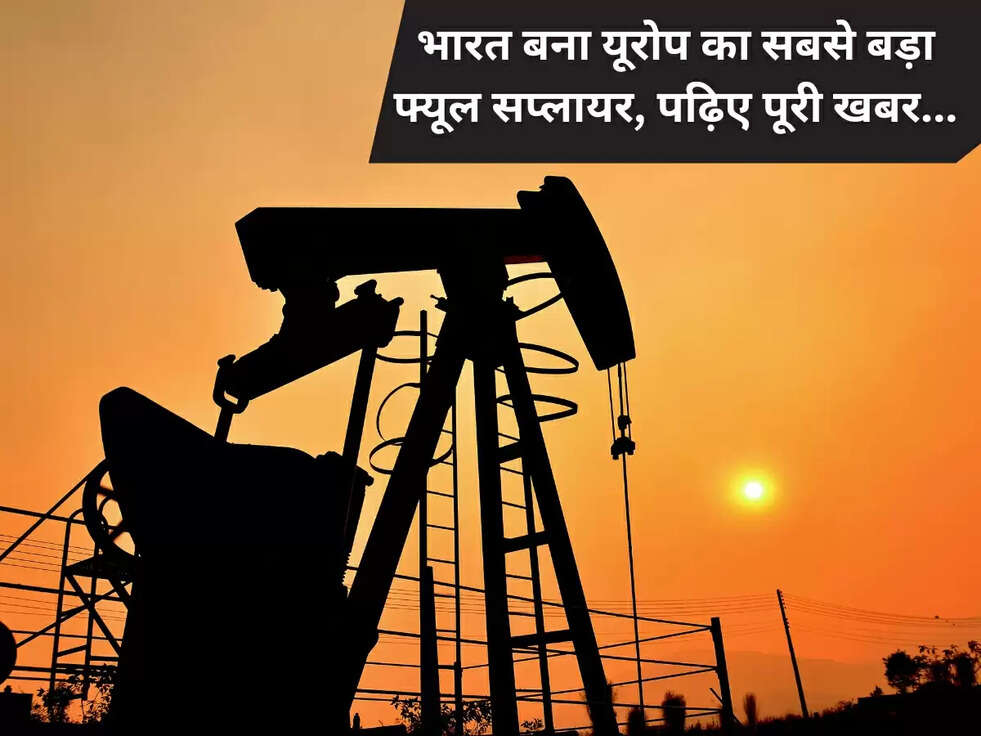 भारत बना यूरोप का सबसे बड़ा फ्यूल सप्लायर, पढ़िए पूरी खबर...