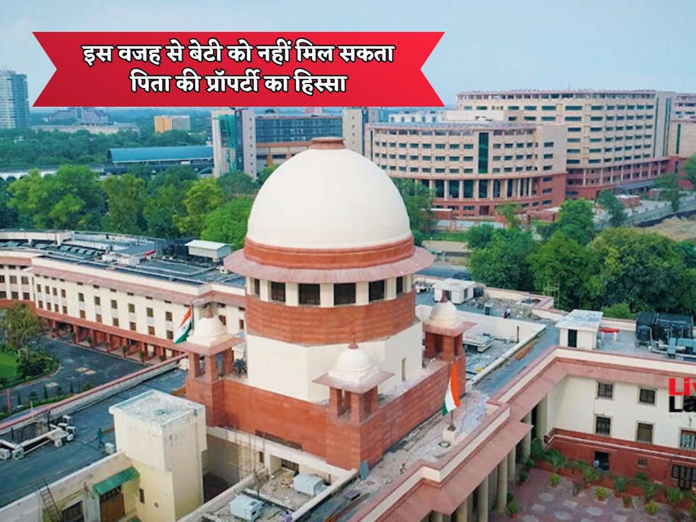 Court Rules : इस वजह से बेटी को नहीं मिल सकता पिता की प्रॉपर्टी का हिस्सा&nbsp;