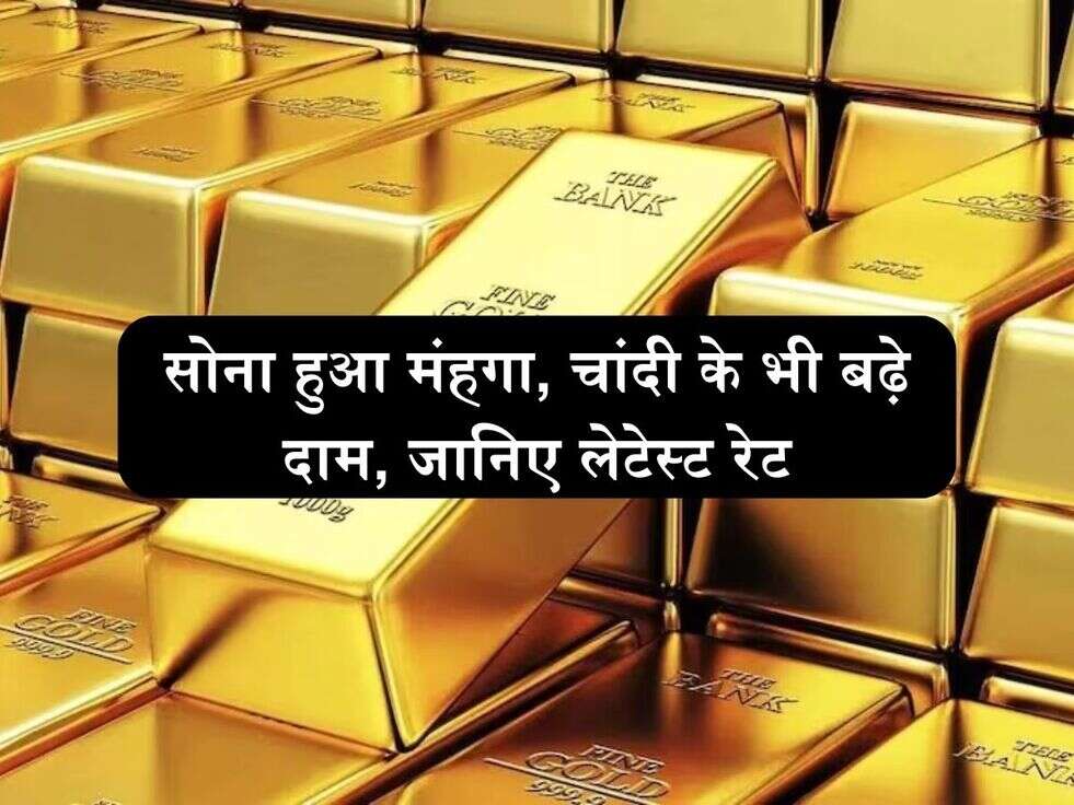 सोना हुआ मंहगा, चांदी के भी बढ़े दाम, जानिए लेटेस्ट रेट